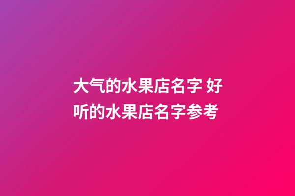 大气的水果店名字 好听的水果店名字参考-第1张-店铺起名-玄机派